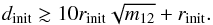 \begin{equation} d_{\mathrm{init}} \gtrsim 10r_{\mathrm{init}} \sqrt{m_{12}} +r_{\mathrm{init}} . \end{equation}