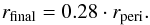 \begin{eqnarray} r_{\mathrm{final}} = 0.28 \cdot r_{\mathrm{peri}} . \end{eqnarray}