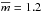 \hbox{$\overline{m} =1.2$}