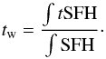 \begin{equation} t_{\rm w} = \frac{\int t \rm SFH}{\int \rm SFH}\cdot \end{equation}