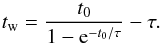 \begin{equation} t_{\rm w} = \frac{t_0 }{1-{\rm e}^{-t_0/\tau}} - \tau. \end{equation}