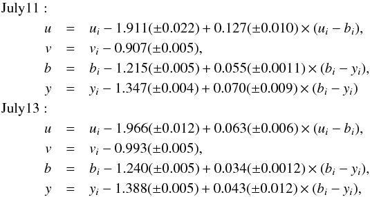 \begin{eqnarray} {\rm July 11}:\nonumber\\ u&=& u_i - 1.911(\pm0.022) + 0.127(\pm0.010)\times(u_i-b_i),\nonumber\\ v&=& v_i - 0.907(\pm0.005),\nonumber\\ b&=& b_i - 1.215(\pm0.005) + 0.055(\pm0.0011)\times(b_i-y_i),\nonumber\\ y&=& y_i - 1.347(\pm0.004) + 0.070(\pm0.009)\times(b_i-y_i)\nonumber\\ {\rm July 13}:\nonumber\\ u&=& u_i - 1.966(\pm0.012) + 0.063(\pm0.006)\times(u_i-b_i),\nonumber\\ v&=& v_i - 0.993(\pm0.005),\nonumber\\ b&=& b_i - 1.240(\pm0.005) + 0.034(\pm0.0012)\times(b_i-y_i),\nonumber\\ y&=& y_i - 1.388(\pm0.005) + 0.043(\pm0.012)\times(b_i-y_i),\nonumber \end{eqnarray}