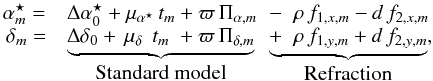 \begin{equation} \label{eq:axmodel} \begin{array}{ll@{\hspace{2mm}}l} \!\alpha^{\star}_{m} =& \Delta \alpha^{\star}_0 + \mu_{\alpha^\star} \, t_m + \varpi \, \Pi_{\alpha,m} &-\;\; \rho\, f_{1,x,m}- d \,f_{2,x,m} \\ \delta_{m} = & \underbrace{\Delta \delta_0 + \,\mu_\delta \, \; t_m \;+ \varpi \, \Pi_{\delta,m}}_{\mbox{Standard model} } &\underbrace{+\;\; \rho \,f_{1,y,m}+ d \,f_{2,y,m}}_{\mbox{Refraction}}, \end{array} \end{equation}