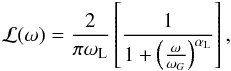 \begin{eqnarray} \label{eq:15} \mathcal{L}(\omega) = \frac{2}{\pi \omega_{\rm L}}\left[\frac{1}{1+\left(\frac{\omega}{\omega_G}\right) ^{\alpha_{\rm L}}}\right] \hbox{,} \end{eqnarray}
