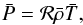 \begin{equation} \label{eq:11} \bar{{P}} = \mathcal{R} \bar\rho \bar{{T}} \hbox{,} \end{equation}