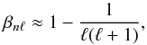 \begin{equation} \label{eq:22} \beta_{n\ell} \approx 1-\frac{1}{\ell(\ell+1)}\hbox{,} \end{equation}