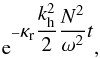 \begin{equation} \label{eq:17} {\rm e}^{-\displaystyle\kappa_{\rm r} \displaystyle\frac{k_{\rm h}^2}{2}\frac{N^2}{\omega^2}t} \hbox{,} \end{equation}