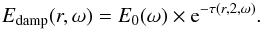 \begin{equation} \label{eq:26} E_{\mathrm{damp}}(r,\omega) = E_0(\omega) \times {\rm e}^{-\tau(r,2,\omega)}\hbox{.} \end{equation}