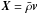 \hbox{$\vec{X}= {\bar\rho\vec{{v}}}$}