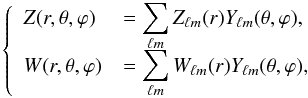 \begin{equation} \label{eq:280} \left\{ \begin{array}{ll} {Z}(r,\theta,\varphi)&=\displaystyle\sum_{\ell m}{Z}_{\ell m}(r){Y}_{\ell m}(\theta,\varphi) \hbox{,}\\[2.5mm] {W}(r,\theta,\varphi)&=\displaystyle\sum_{\ell m}{W}_{\ell m}(r){Y}_{\ell m}(\theta,\varphi) \hbox{,} \end{array} \right. \end{equation}
