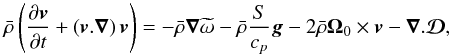 \begin{equation} \label{eq:289} \bar\rho\left(\frac{\partial \vec {{{v}}}}{\partial t} + \left(\vec {{{v}}}.\vec\nabla\right)\vec {{{v}}}\right) = -\bar{\rho}\vec\nabla \widetilde\omega -\bar{\rho}\frac{S}{c_p}\vec{g} - 2\bar\rho \vec\Omega_0 \times \vec {{{v}}} - \vec\nabla . \vec{\mathcal{D}} \hbox{,} \end{equation}