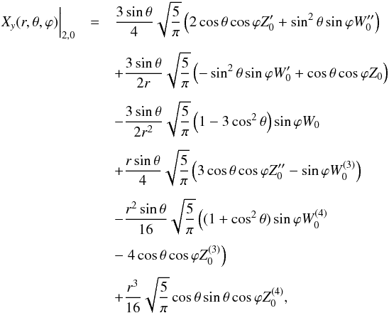 \begin{eqnarray*} && \\[-0.5cm] X_y(r,\theta,\varphi)\biggr\lvert_{2,0}&=&\frac{3\sin\theta}{4}\sqrt{\frac{5}{\pi}}\left(2\cos\theta\cos\varphi{Z}'_0+\sin^2\theta\sin\varphi{W}''_0\right)\\[1.5mm] &&+\frac{3\sin\theta}{2r}\sqrt{\frac{5}{\pi}}\left(-\sin^2\theta\sin\varphi{W}'_0+\cos\theta\cos\varphi{Z}_0\right)\\[1.5mm] &&-\frac{3\sin\theta}{2r^2}\sqrt{\frac{5}{\pi}}\left(1-3\cos^2\theta\right)\sin\varphi{W}_0\\[1.5mm] &&+\frac{r\sin\theta}{4}\sqrt{\frac{5}{\pi}}\left(3\cos\theta\cos\varphi{Z}''_0-\sin\varphi{W}^{(3)}_0\right)\\[1.5mm] &&-\frac{r^2\sin\theta}{16}\sqrt{\frac{5}{\pi}}\left((1+\cos^2\theta)\sin\varphi{W}^{(4)}_0\right.\\[1mm] &&-\left.4\cos\theta\cos\varphi{Z}^{(3)}_0\right)\\[1mm] &&+\frac{r^3}{16}\sqrt{\frac{5}{\pi}}\cos\theta\sin\theta\cos\varphi{Z}^{(4)}_0\hbox{,} \end{eqnarray*}