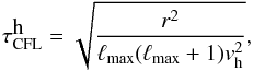 \begin{equation} \label{eq:444} \tau^{\displaystyle\mathrm{h}}_{\mathrm{CFL}}=\sqrt{\frac{r^2}{\ell_{\mathrm{max}}(\ell_{\mathrm{max}}+1){v}_\mathrm{h}^2}}, \end{equation}