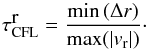 \begin{equation} \label{eq:447} \tau^{\displaystyle\mathrm{r}}_{\mathrm{CFL}} = \frac {\mathrm{min}\left({\Delta r}\right)} {\mathrm{max}(|{v}_{\rm r}|)}\cdot \end{equation}