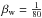 \hbox{$\beta_{\rm w} = \frac{1}{80}$}