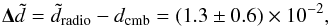 \begin{equation} \mathbf{\Delta} \tilde{d} = \tilde{d}_{\rm{radio}} - d_{\rm{cmb}} = (1.3 \pm 0.6) \times 10^{-2}, \end{equation}