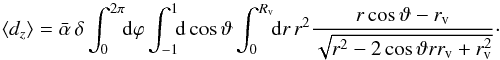 \begin{equation} \left\langle d_z \right\rangle = \bar{\alpha}\, \delta \int_0^{2 \pi}\!\! {\rm d}\varphi \int_{-1}^1\!\! {\rm d} \cos{\vartheta} \int_0^{R_{\rm v}}\!\! {\rm d}r\, r^2 \frac{r \cos{\vartheta} -r_{\rm v}}{\sqrt{r^2 - 2 \cos{\vartheta} r r_{\rm v} +r_{\rm v}^2}}\cdot \end{equation}