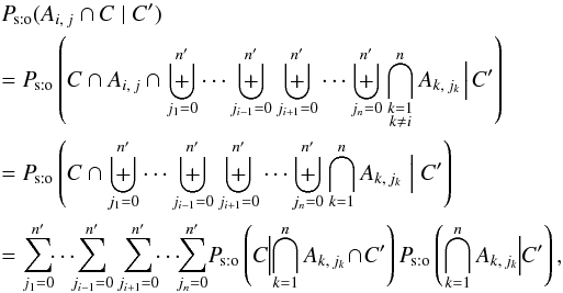 \begin{eqnarray} \label{P_sto(Aij,C|C)_gen} &&\Psto(A_{i\comma j} \cap C \mid C') \nonumber\\&&= \Psto\left(C \cap A_{i\comma j} \cap \biguplus_{j_1=0}^\np \cdots \biguplus_{j_{i-1}=0}^\np \biguplus_{j_{i+1}=0}^\np \cdots \biguplus_{j_n=0}^\np \bigcap_{\substack{k=1\\ k\neq i}}^n A_{k\comma j_k}\! \Bigm|\! C' \right) \nonumber\\&&= \Psto\left(C \cap \biguplus_{j_1=0}^\np \cdots \biguplus_{j_{i-1}=0}^\np \biguplus_{j_{i+1}=0}^\np \cdots \biguplus_{j_n=0}^\np \bigcap_{k=1}^n A_{k\comma j_k} \Bigm| C' \right) \nonumber \\&&= \sum_{j_1=0}^\np\!\! \cdots\!\! \sum_{j_{i-1}=0}^\np \sum_{j_{i+1}=0}^\np \!\!\cdots\!\! \sum_{j_n=0}^\np\! \Psto\left(C \!\!\Bigm|\!\! \bigcap_{k=1}^n A_{k\comma j_k} \! \cap\! C' \right) \multspace \Psto\left(\bigcap_{k=1}^n A_{k\comma j_k} \!\!\Bigm|\!\! C' \right),\!\! \end{eqnarray}