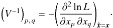 \begin{equation} \label{cov_x} \left(V^{-1}\right)_{p\comma q} = -\Left( \frac{\partial^2\ln\Lh}{\partial x_p\multspace \partial x_q} \Right)_{\hat{\vec x} = \vec x}\cdot \end{equation}