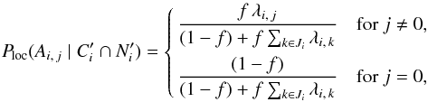 \begin{equation} \label{P_loc} \Ploc(A_{i\comma j}\mid \COORDpi\cap \Npi) = \Left\{ \begin{aligned} \frac{f\multspace \lambda_{i\comma j}}{ (1-f)+f\multspace \sum_{k\in J_i}\lambda_{i\comma k}} & \quad \text{for } j \neq 0, \\ \frac{(1-f)}{(1-f)+f\multspace \sum_{k\in J_i}\lambda_{i\comma k}} & \quad \text{for } j = 0, \end{aligned} \Right. \end{equation}