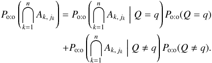 \begin{eqnarray} \Poto\left(\bigcap_{k=1}^n A_{k\comma j_k}\right) = \Poto\left(\bigcap_{k=1}^n A_{k\comma j_k} \Bigm| Q = q\right) \multspace \Poto(Q = q) \nonumber\\+ \Poto\left(\bigcap_{k=1}^n A_{k\comma j_k} \Bigm| Q \neq q\right) \multspace \Poto(Q \neq q). \end{eqnarray}
