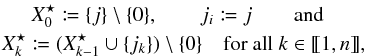 \begin{eqnarray} \label{def_J*} X^\star_0 \coloneqq \{j\} \setminus \{0\}, \qquad j_i \coloneqq j \qquad\text{and}\qquad \nonumber\\ X^\star_{k} \coloneqq (X^\star_{k-1} \cup \{j_k\}) \setminus \{0\} \quad\text{for all } k\in \integinterv{1}{n}, \end{eqnarray}