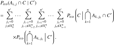 \begin{eqnarray} &&\Poto(A_{i\comma j} \cap C \mid C') \nonumber \\&&= \sum_{\substack{j_1=0\\ j_1\not\in X^\star_0}}^\np \cdots\sum_{\substack{j_{i-1}=0\\ j_{i-1}\not\in X^\star_{i-2}}}^\np \sum_{\substack{j_{i+1}=0\\ j_{i+1}\not\in X^\star_{i}}}^\np \cdots \sum_{\substack{j_n=0\\ j_n\not\in X^\star_{n-1}}}^\np \Poto\left(C \Bigm| \bigcap_{k=1}^n A_{k\comma j_k} \cap C' \right) \nonumber\\&&~~~~~~~~~~\times \Poto\left(\bigcap_{k=1}^n A_{k\comma j_k} \Bigm| C' \right). \end{eqnarray}