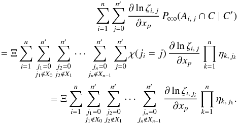 \begin{eqnarray} \label{der(P_oto)_droite} \sum_{i=1}^n\sum_{j=0}^\np{\frac{\partial\ln\zeta_{i\comma j}}{\partial x_p} \multspace \Poto(A_{i\comma j} \cap C \mid C')} \nonumber \\= \Xi\multspace \sum_{i=1}^n\sum_{\substack{j_1=0\\j_1\notin X_0}}^\np \sum_{\substack{j_2=0\\j_2\notin X_1}}^\np \cdots\sum_{\substack{j_n=0\\j_n\notin X_{n-1}}}^\np\sum_{j=0}^\np {\chi(j_i = j)\multspace \frac{\partial\ln\zeta_{i\comma j}}{ \partial x_p}\multspace \prod_{k=1}^n\eta_{k\comma j_k}} \nonumber \\= \Xi\multspace \sum_{i=1}^n\sum_{\substack{j_1=0\\j_1\notin X_0}}^\np \sum_{\substack{j_2=0\\j_2\notin X_1}}^\np \cdots\sum_{\substack{j_n=0\\j_n\notin X_{n-1}}}^\np {\frac{\partial\ln\zeta_{i\comma j_i}}{\partial x_p}\multspace \prod_{k=1}^n\eta_{k\comma j_k}}. \end{eqnarray}