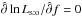 \hbox{$\hat\partial\ln\Lhsto/\hat\partial f = 0$}