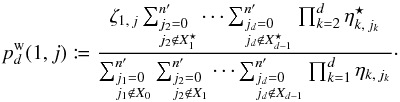 \begin{equation} p^\wrong_{\smash[t]{d}}(1, j) \coloneqq \frac{ \zeta_{1\comma j}\multspace \sum_{\leftsubstack{j_2=0\\ j_2\not\in X^{\star}_1}}^\np \cdots \sum_{\leftsubstack{j_d=0\\ j_d\not\in X^{\star}_{d-1}}}^\np \prod_{k=2}^d \eta^{\star}_{k\comma j_k} }{ \sum_{\leftsubstack{j_1=0\\ j_1\not\in X_0}}^\np \sum_{\leftsubstack{j_2=0\\ j_2\not\in X_1}}^\np \cdots \sum_{\leftsubstack{j_d=0\\ j_d\not\in X_{d-1}}}^\np \prod_{k=1}^d \eta_{k\comma j_k} }\cdot \end{equation}