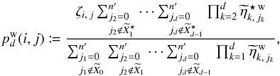 \begin{equation} \label{P_oto_iter_w} p^\wrong_{\smash[t]{d}}(i, j) \coloneqq \frac{ \zeta_{i\comma j}\multspace\sum_{\leftsubstack{j_2=0\\ j_2\not\in \widetilde X^{\star}_1}}^\np \cdots \sum_{\leftsubstack{j_d=0\\ j_d\not\in \widetilde X^{\star}_{d-1}}}^\np \prod_{k=2}^d \widetilde\eta^{\,\star\,\wrong}_{k\comma j_k} }{ \sum_{\leftsubstack{j_1=0\\ j_1\not\in \widetilde X_0}}^\np \sum_{\leftsubstack{j_2=0\\ j_2\not\in \widetilde X_1}}^\np \cdots \sum_{\leftsubstack{j_d=0\\ j_d\not\in \widetilde X_{d-1}}}^\np \prod_{k=1}^d \widetilde\eta^{\,\wrong}_{k\comma j_k} }, \vspace*{3mm} \end{equation}