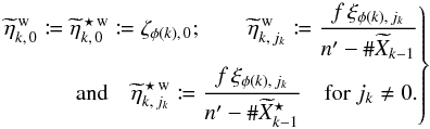 \begin{equation} \label{tilde} \Left. \begin{aligned} \widetilde\eta^{\,\wrong}_{k\comma 0} \coloneqq \widetilde\eta^{\,\star\,\wrong}_{k\comma 0} \coloneqq \zeta_{\phi(k)\comma 0}; \qquad \widetilde\eta^{\,\wrong}_{k\comma j_k} \coloneqq \frac{f\multspace \xi_{\phi(k)\comma j_k}}{ \np-\card \widetilde X_{k-1}} \\ \text{and}\quad \widetilde\eta^{\,\star\,\wrong}_{k\comma j_k} \coloneqq \frac{f\multspace \xi_{\phi(k)\comma j_k}}{ \np-\card \widetilde X^{\star}_{k-1}} \quad \text{for } j_k \neq 0. \end{aligned} \Right\} \end{equation}