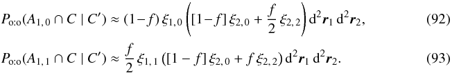 \begin{eqnarray} && \Poto(A_{1\comma 0} \cap C \mid C') \approx (1\!-\!f)\multspace \xi_{1\comma 0}\multspace \Biggl([1\!-\!f]\multspace \xi_{2\comma 0} + \frac{f}{2}\multspace \xi_{2\comma 2}\Biggr) \multspace \df^2\vec r_1\multspace \df^2\vec r_2, ~~~~~~~~~~~~~~~~~~~~~~~\\ &&\Poto(A_{1\comma 1} \cap C \mid C') \approx \frac{f}{2}\multspace \xi_{1\comma 1}\multspace \left([1-f]\multspace \xi_{2\comma 0} + f\multspace \xi_{2\comma 2}\right)\multspace \df^2\vec r_1 \multspace \df^2\vec r_2.~~~~~~~~~~~~~~~~~~~~~~~ \end{eqnarray}