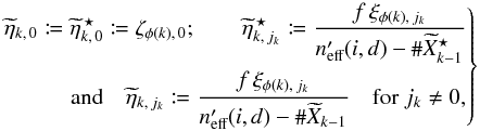 \begin{equation} \Left. \begin{aligned} \widetilde\eta_{k\comma 0} \coloneqq \widetilde\eta^{\,\star}_{k\comma 0} \coloneqq \zeta_{\phi(k)\comma 0}; \qquad \widetilde\eta^{\,\star}_{k\comma j_k} \coloneqq \frac{f\multspace \xi_{\phi(k)\comma j_k}}{ \npeff(i{,}\,d)-\card \widetilde X^{\star}_{k-1}} \\ \text{and}\quad \widetilde\eta_{k\comma j_k} \coloneqq \frac{f\multspace \xi_{\phi(k)\comma j_k}}{ \npeff(i{,}\,d)-\card \widetilde X_{k-1}} \quad\text{for } j_k \neq 0, \end{aligned}\Right\} \end{equation}