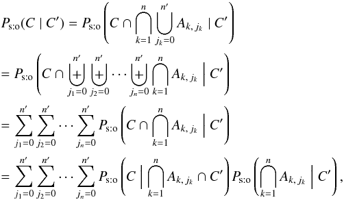 \begin{eqnarray} &&\Psto(C \mid C') = \Psto\left(C \cap \bigcap_{k=1}^n\bigcup_{j_k=0}^\np A_{k\comma j_k} \mid C'\right) \nonumber \\&&= \Psto\left(C \cap \biguplus_{j_1=0}^\np\biguplus_{j_2=0}^\np\cdots\biguplus_{j_n=0}^\np \bigcap_{k=1}^n A_{k\comma j_k} \Bigm| C' \right) \nonumber \\&&= \sum_{j_1=0}^\np \sum_{j_2=0}^\np \cdots \sum_{j_n=0}^\np \Psto\left(C \cap \bigcap_{k=1}^n A_{k\comma j_k} \Bigm| C' \right) \nonumber \\&&= \sum_{j_1=0}^\np \sum_{j_2=0}^\np \cdots \sum_{j_n=0}^\np \Psto\left(C \Bigm| \bigcap_{k=1}^n A_{k\comma j_k} \cap C' \right) \multspace \Psto\left(\bigcap_{k=1}^n A_{k\comma j_k} \Bigm| C' \right), \label{P_sto(C|C)_gen} \end{eqnarray}