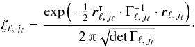 \begin{equation} \xi_{\ell\comma j_\ell} = \frac{ \exp\left( -\frac{1}{2}\multspace \transpose{\vec r}_{\smash[t]{\ell\comma j_\ell}} \cdot \Gamma_{\smash[t]{\ell\comma j_\ell}}^{-1} \cdot \vec r_{\ell\comma j_\ell} \right) }{ 2\multspace \piup\multspace \!\sqrt{\det \Gamma_{\ell\comma j_\ell}} }\cdot \end{equation}