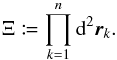 \begin{equation} \label{lambda} \Xi \coloneqq \prod_{k=1}^n \df^2\vec r_k. \end{equation}