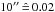 \hbox{$10\arcsec\,\hat{=}\,0.02$}