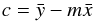 \begin{equation} c=\bar{y}-m\bar{x} \end{equation}