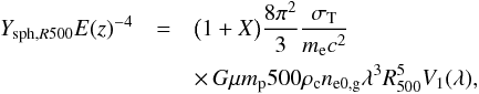 \begin{eqnarray} Y_{{\rm sph},R500} E(z)^{-4} & = &\big(1+X\big)\frac{8\pi^2}{3} \frac{\sigma_{\rm T}}{m_{\rm e} c^2} \nonumber \\ & & \times\, G \mu m_{\rm p} 500\rho_{\rm c} n_{\rm e0,g} \lambda^3 R_{500}^5 V_1(\lambda) , \end{eqnarray}