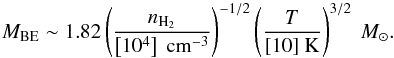 \begin{eqnarray*} M_\mathrm{BE} \sim 1.82 \left(\frac{n_{\mathrm{H}_2}}{\left[10^4\right]~{\rm cm^{-3}}}\right)^{-1/2} \left(\frac{T}{[10]~{\rm K}}\right)^{3/2}~\msun. \end{eqnarray*}