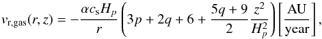 \begin{equation} {v}_{\rm r,gas}(r,z)=-\frac{\alpha c_{\rm s} H_p}{r}\left( 3p+2q+6+\frac{5q+9}{2}\frac{z^2}{H_p^2} \right) \left[\mathrm{ \frac{AU}{year} }\right], \end{equation}