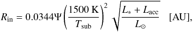 \appendix \setcounter{section}{1} \begin{equation} \label{A:Rin_thin_thick} R_{\rm in}=0.0344\Psi\left( \frac{1500~{\rm K}}{T_{\rm sub}} \right)^2 \sqrt{\frac{L_*+L_{\rm acc}}{L_\odot}} \,\,\,\,\,\mathrm{[AU]}, \end{equation}