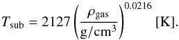 \appendix \setcounter{section}{1} \begin{equation} \label{A:Tsub} T_{\rm sub}=2127\left(\frac{\rho_{\rm gas}}{\mathrm{g/cm^3}}\right)^{0.0216} \mathrm{[K]} . \end{equation}