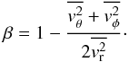 \begin{equation} \beta = 1 - \frac{\overline {v_\mathrm{\theta}^2} + \overline {v_\mathrm{\phi}^2}}{2\overline {v_\mathrm{r}^2}}\cdot \label{eq:anisotropy} \end{equation}