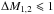 \hbox{$\Delta M_{1,2}\leqslant1$}