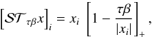 \begin{equation} \left[\mathcal{ST}_{\tau\beta} x\right]_i=x_i\;\left[1-\frac{\tau\beta}{|x_i|}\right]_+ , \end{equation}
