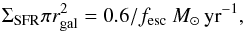 \begin{equation} \Sigma_{\rm SFR} \pi r_{\rm gal}^2 = 0.6/f_{\rm esc}~\msyr, \end{equation}