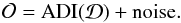 \begin{equation} \mathcal{O} = \mathrm{ADI}(\mathcal{D}) + \mathrm{noise}. \end{equation}