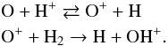 \begin{eqnarray*} &&\rm O + H^+ \rightleftarrows O^+ + H \\ &&\rm O^+ + H_2\rightarrow H + OH^+. \end{eqnarray*}